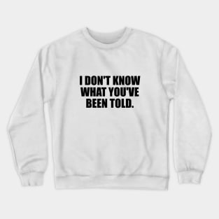 I don't know what you've been told Crewneck Sweatshirt